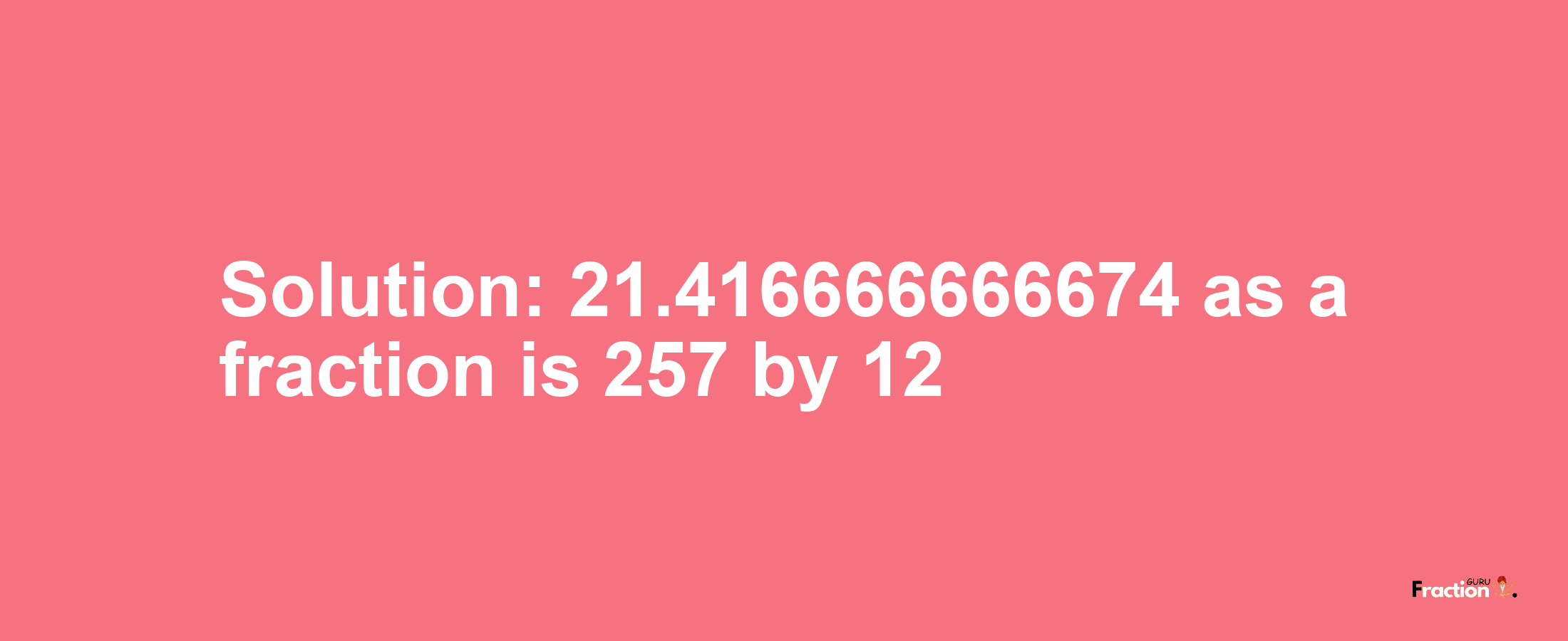 Solution:21.416666666674 as a fraction is 257/12